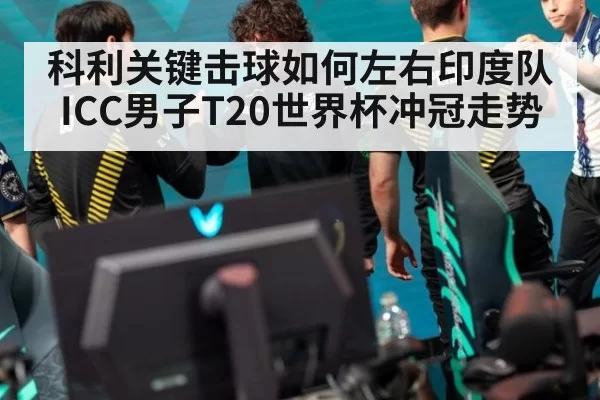科利关键击球如何左右印度队ICC男子T20世界杯冲冠走势
